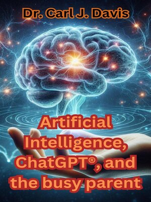 cover image of Artificial Intelligence, ChatGPT&#174;&#174;, and the busy parent